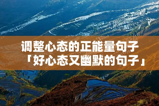 调整心态的正能量句子「好心态又幽默的句子」