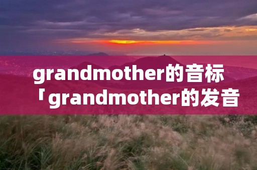 grandmother的音标「grandmother的发音」