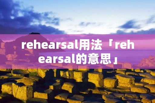 rehearsal用法「rehearsal的意思」 rehearsal用法「rehearsal的意思」