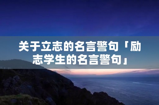 关于立志的名言警句「励志学生的名言警句」