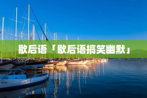 歇后语「歇后语搞笑幽默」
