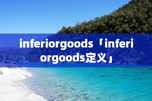 inferiorgoods「inferiorgoods定义」 inferiorgoods「inferiorgoods定义」