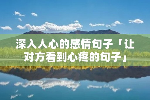 深入人心的感情句子「让对方看到心疼的句子」