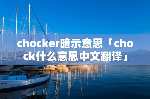 chocker暗示意思「chock什么意思中文翻译」 chocker暗示意思「chock什么意思中文翻译」