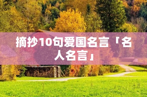 摘抄10句爱国名言「名人名言」