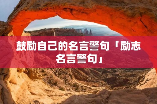鼓励自己的名言警句「励志名言警句」