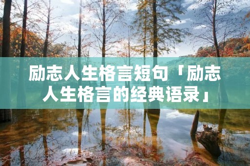 励志人生格言短句「励志人生格言的经典语录」