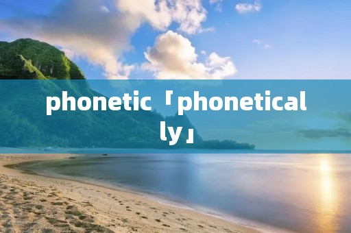 phonetic「phonetically」