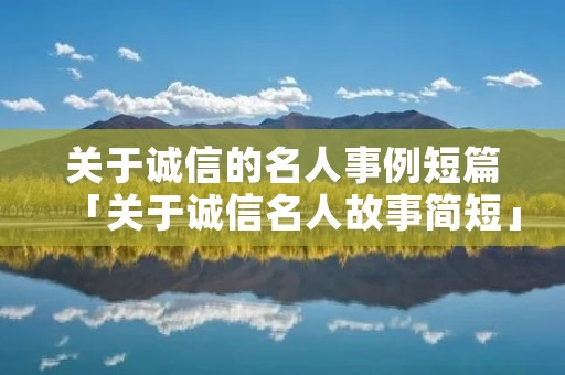 关于诚信的名人事例短篇「关于诚信名人故事简短」