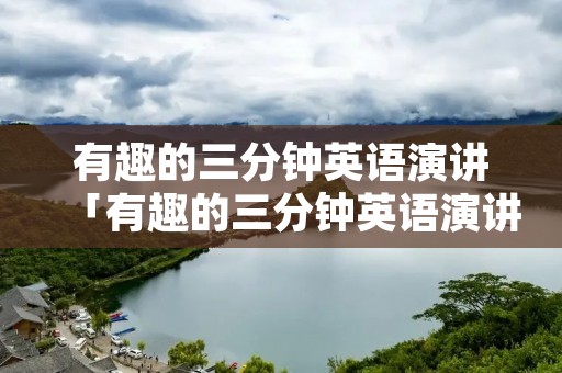 有趣的三分钟英语演讲「有趣的三分钟英语演讲小学生」