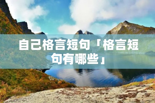 自己格言短句「格言短句有哪些」
