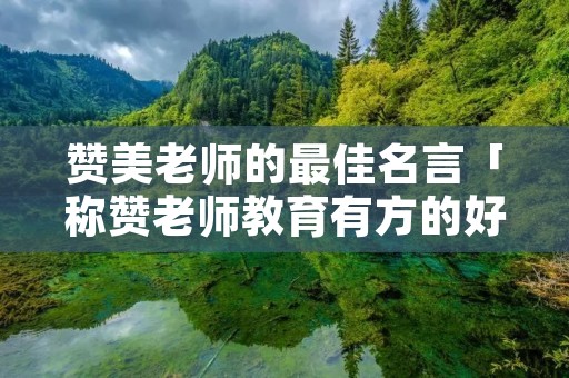 赞美老师的最佳名言「称赞老师教育有方的好句子」