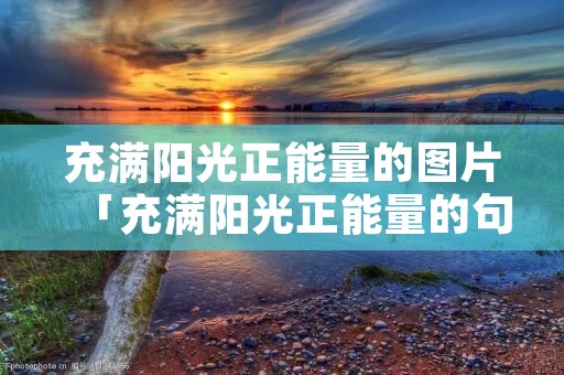 充满阳光正能量的图片「充满阳光正能量的句子」