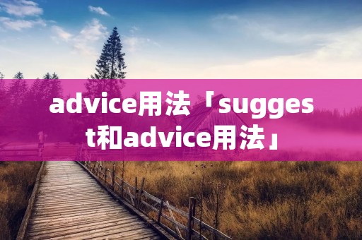 advice用法「suggest和advice用法」 advice用法「suggest和advice用法」
