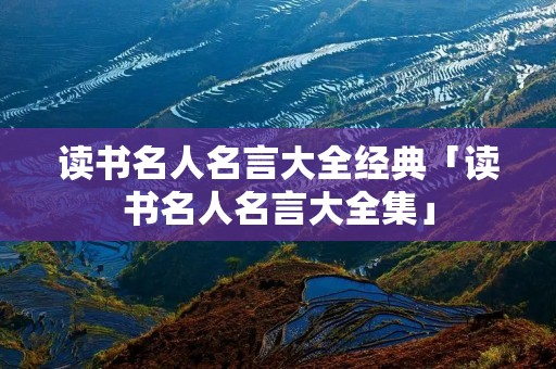 读书名人名言大全经典「读书名人名言大全集」