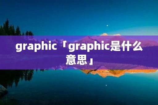 graphic「graphic是什么意思」