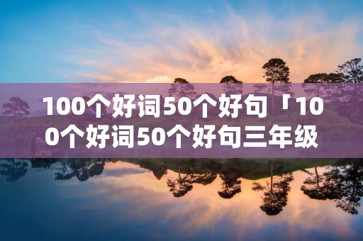 100个好词50个好句「100个好词50个好句三年级」