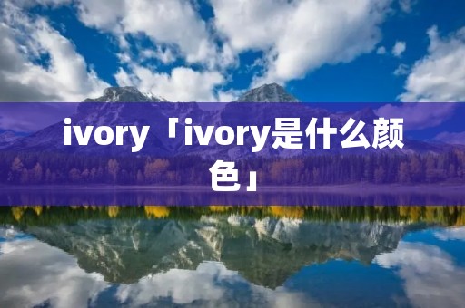 ivory「ivory是什么颜色」