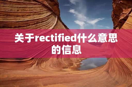 关于rectified什么意思的信息 关于rectified什么意思的信息