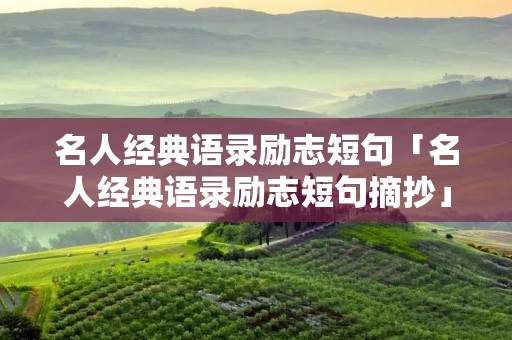 名人经典语录励志短句「名人经典语录励志短句摘抄」