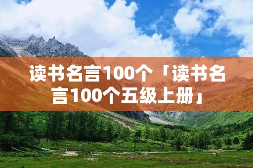 读书名言100个「读书名言100个五级上册」 读书名言100个「读书名言100个五级上册」