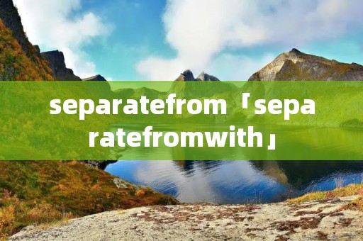 separatefrom「separatefromwith」