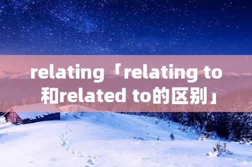 relating「relating to 和related to的区别」