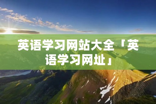 英语学习网站大全「英语学习网址」 英语学习网站大全「英语学习网址」