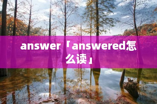 answer「answered怎么读」