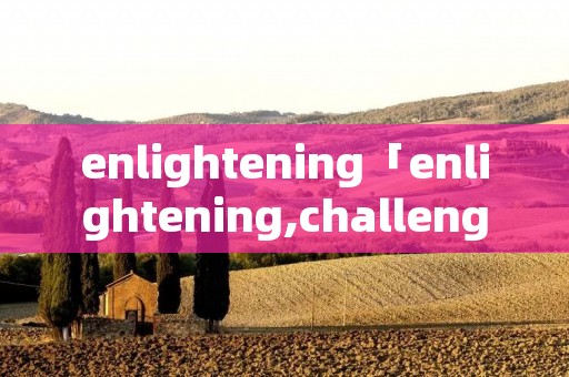 enlightening「enlightening,challenging」 enlightening「enlightening,challenging」