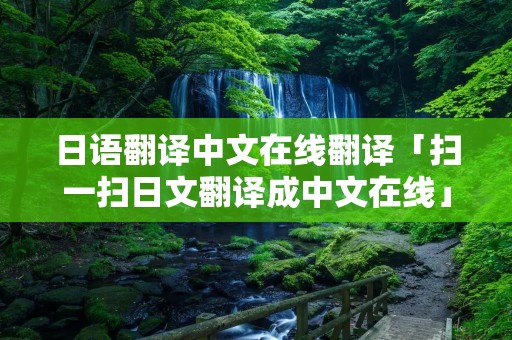 日语翻译中文在线翻译「扫一扫日文翻译成中文在线」