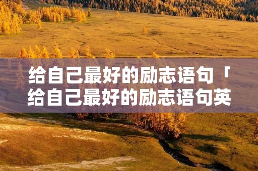 给自己最好的励志语句「给自己最好的励志语句英文」