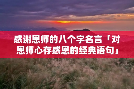 感谢恩师的八个字名言「对恩师心存感恩的经典语句」