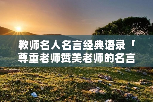 教师名人名言经典语录「尊重老师赞美老师的名言警句」