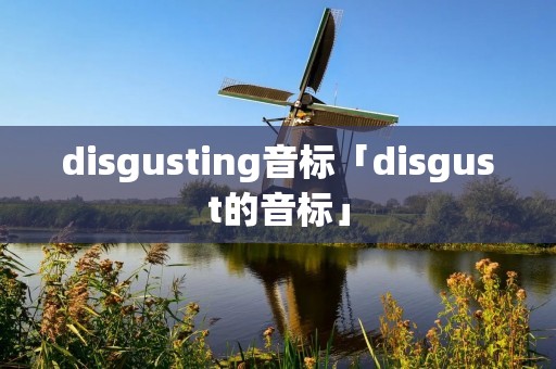 disgusting音标「disgust的音标」 disgusting音标「disgust的音标」