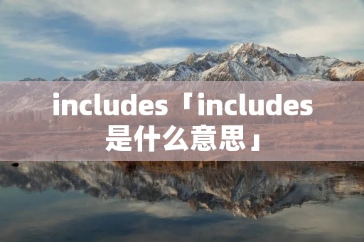 includes「includes是什么意思」