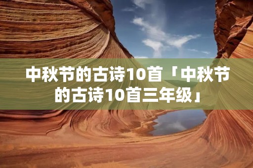 中秋节的古诗10首「中秋节的古诗10首三年级」 中秋节的古诗10首「中秋节的古诗10首三年级」