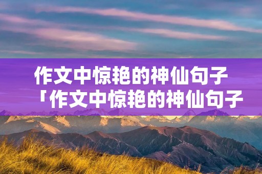 作文中惊艳的神仙句子「作文中惊艳的神仙句子开头」 作文中惊艳的神仙句子「作文中惊艳的神仙句子开头」