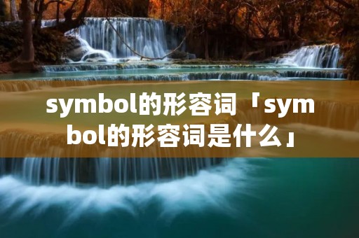 symbol的形容词「symbol的形容词是什么」 symbol的形容词「symbol的形容词是什么」