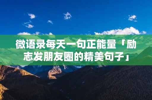 微语录每天一句正能量「励志发朋友圈的精美句子」