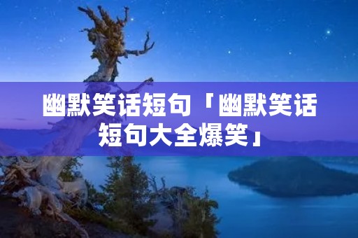 幽默笑话短句「幽默笑话短句大全爆笑」