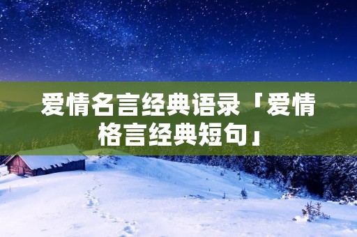 爱情名言经典语录「爱情格言经典短句」 爱情名言经典语录「爱情格言经典短句」