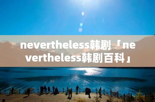 nevertheless韩剧「nevertheless韩剧百科」 nevertheless韩剧「nevertheless韩剧百科」