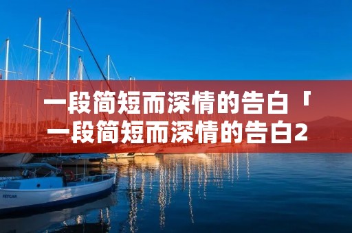 一段简短而深情的告白「一段简短而深情的告白200字」