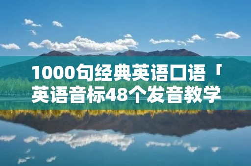 1000句经典英语口语「英语音标48个发音教学视频」