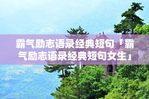 霸气励志语录经典短句「霸气励志语录经典短句女生」