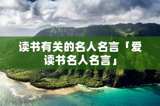 读书有关的名人名言「爱读书名人名言」 读书有关的名人名言「爱读书名人名言」