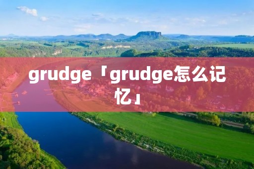 grudge「grudge怎么记忆」 grudge「grudge怎么记忆」
