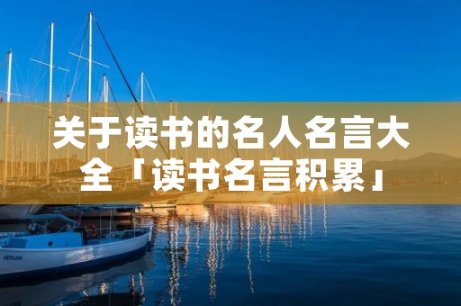 关于读书的名人名言大全「读书名言积累」
