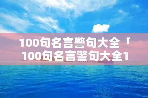100句名言警句大全「100句名言警句大全10字」